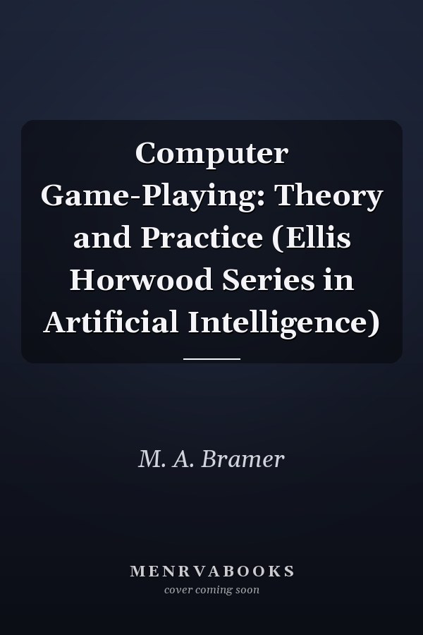 Computer Game-Playing: Theory and Practice (Ellis Horwood Series in Artificial Intelligence)