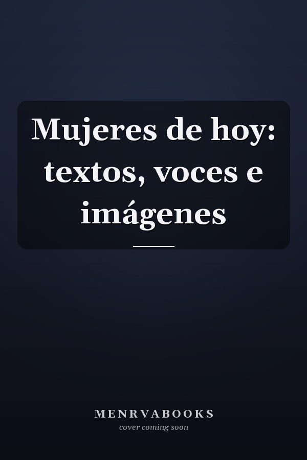Mujeres de hoy: textos, voces e imágenes