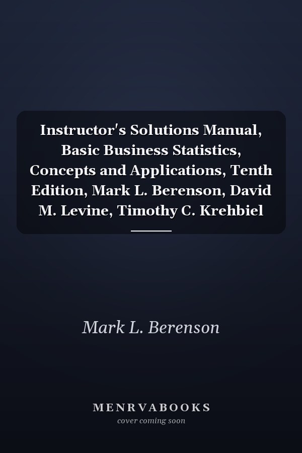 Instructor's Solutions Manual, Basic Business Statistics, Concepts and Applications, Tenth Edition, Mark L. Berenson, David M. Levine, Timothy C. Krehbiel
