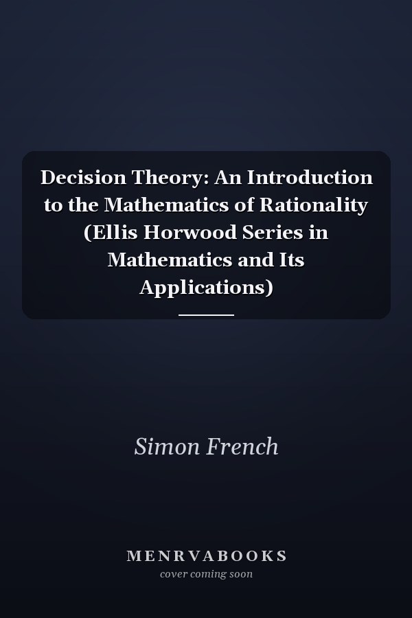 Decision Theory: An Introduction to the Mathematics of Rationality (Ellis Horwood Series in Mathematics and Its Applications)
