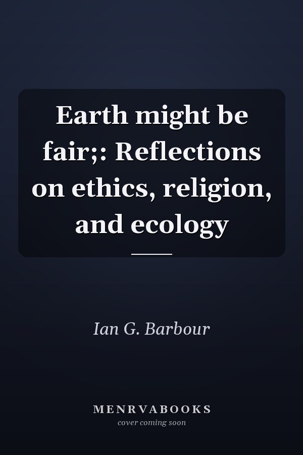 Earth might be fair;: Reflections on ethics, religion, and ecology
