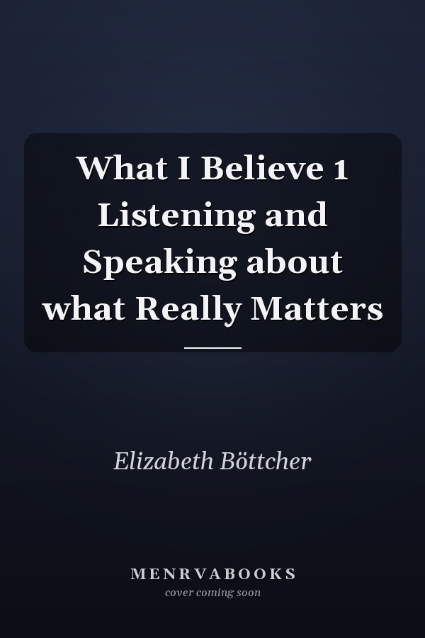 What I Believe 1 Listening and Speaking about what Really Matters