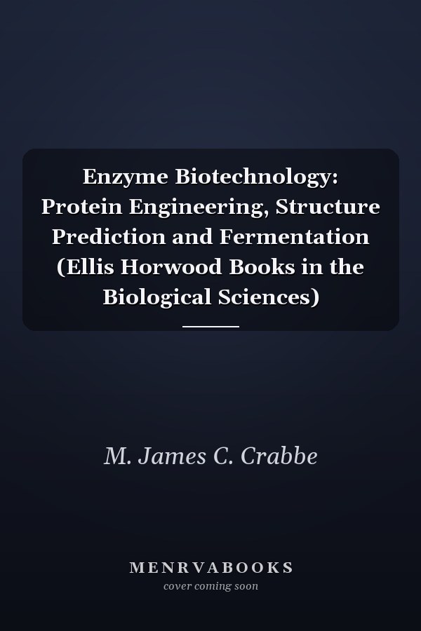 Enzyme Biotechnology: Protein Engineering, Structure Prediction and Fermentation (Ellis Horwood Books in the Biological Sciences)