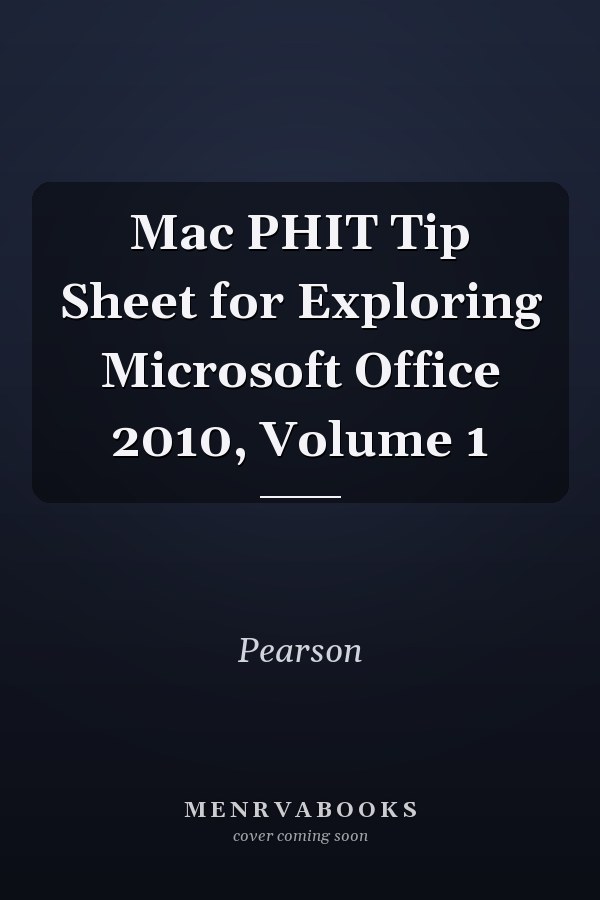 Mac PHIT Tip Sheet for Exploring Microsoft Office 2010, Volume 1