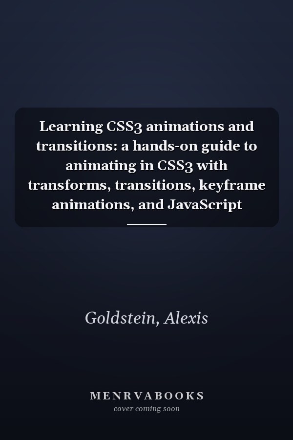 Learning CSS3 animations and transitions: a hands-on guide to animating in CSS3 with transforms, transitions, keyframe animations, and JavaScript