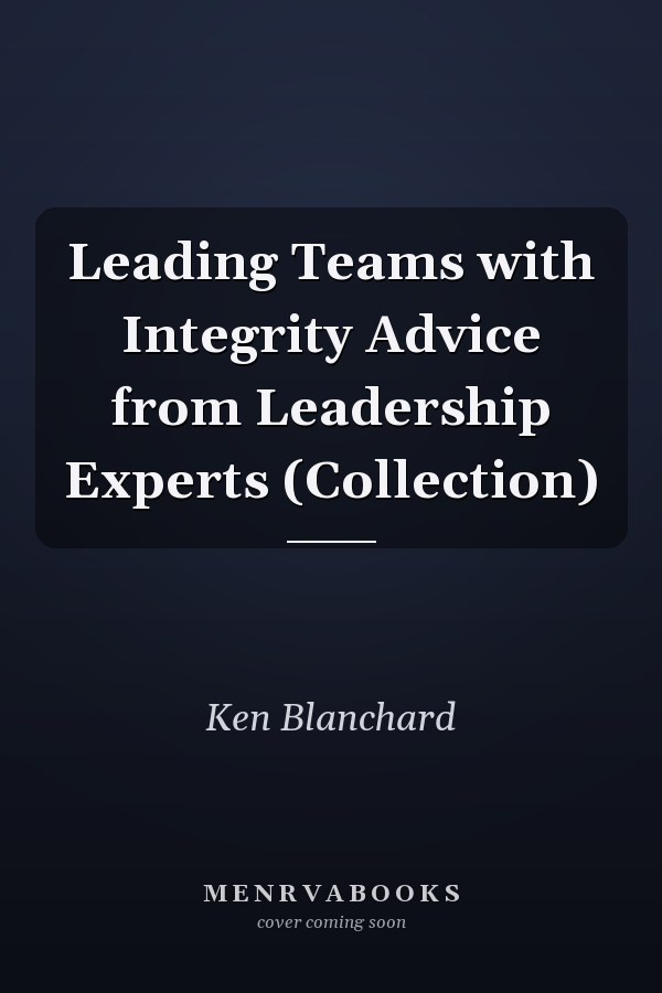 Leading Teams with Integrity Advice from Leadership Experts (Collection)