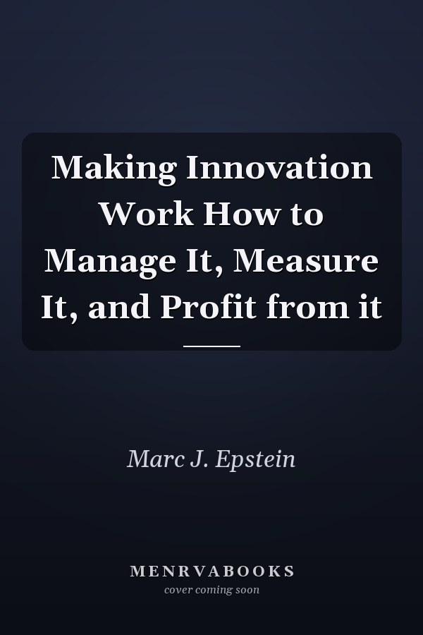 Making Innovation Work How to Manage It, Measure It, and Profit from it