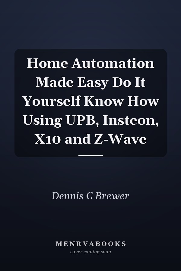 Home Automation Made Easy Do It Yourself Know How Using UPB, Insteon, X10 and Z-Wave