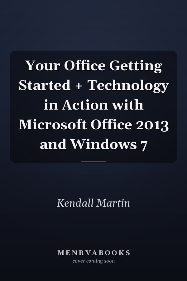 Your Office Getting Started + Technology in Action with Microsoft Office 2013 and Windows 7