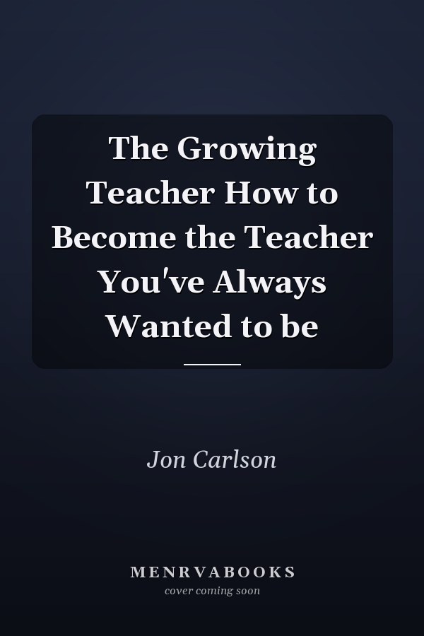 The Growing Teacher How to Become the Teacher You've Always Wanted to be