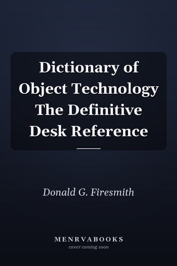 Dictionary of Object Technology The Definitive Desk Reference