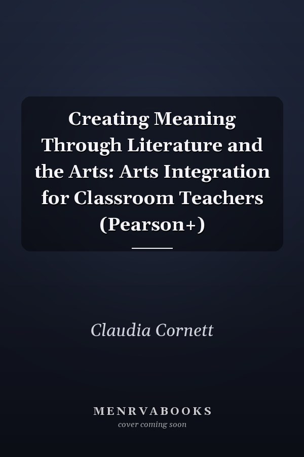Creating Meaning Through Literature and the Arts: Arts Integration for Classroom Teachers (Pearson+)