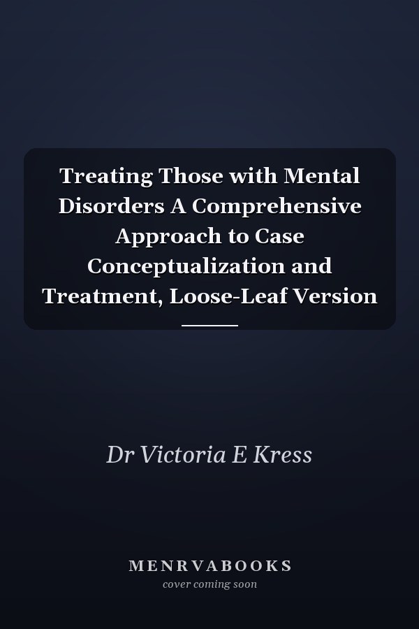 Treating Those with Mental Disorders A Comprehensive Approach to Case Conceptualization and Treatment, Loose-Leaf Version