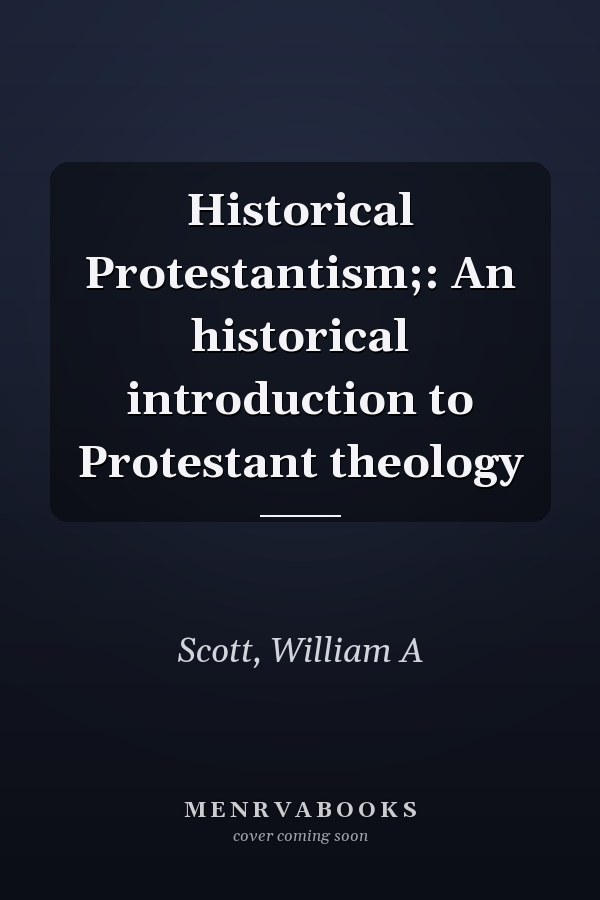 Historical Protestantism;: An historical introduction to Protestant theology