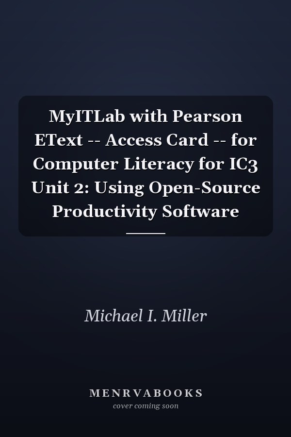 MyITLab with Pearson EText -- Access Card -- for Computer Literacy for IC3 Unit 2: Using Open-Source Productivity Software