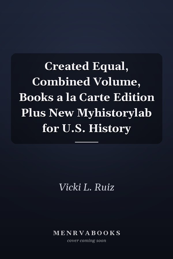 Created Equal, Combined Volume, Books a la Carte Edition Plus New Myhistorylab for U.S. History