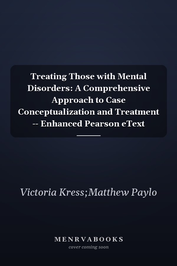Treating Those with Mental Disorders: A Comprehensive Approach to Case Conceptualization and Treatment -- Enhanced Pearson eText