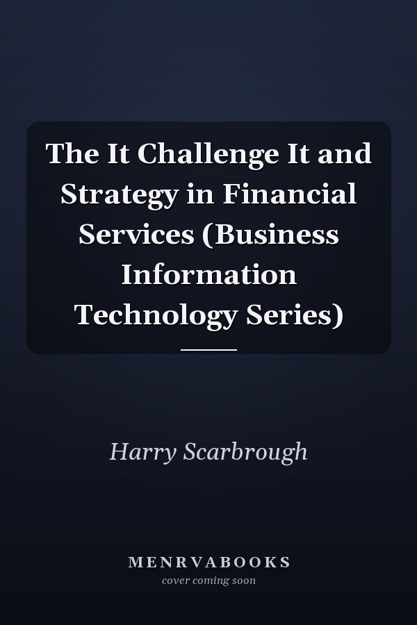 The It Challenge It and Strategy in Financial Services (Business Information Technology Series)