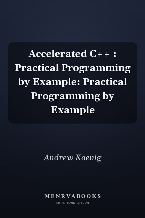 Accelerated C++ : Practical Programming by Example: Practical Programming by Example