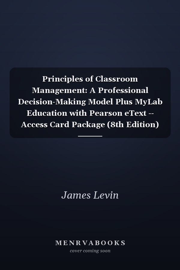 Principles of Classroom Management: A Professional Decision-Making Model Plus MyLab Education with Pearson eText -- Access Card Package (8th Edition)