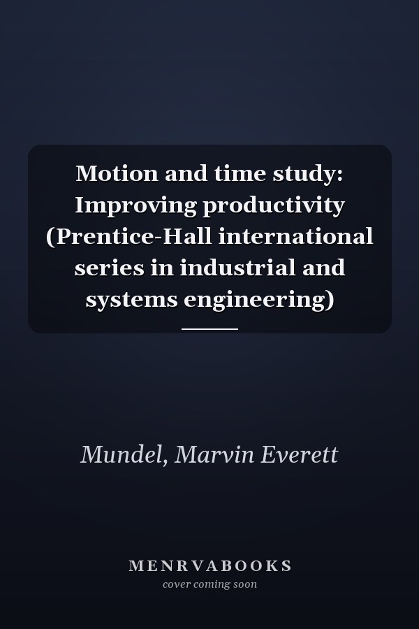 Motion and time study: Improving productivity (Prentice-Hall international series in industrial and systems engineering)