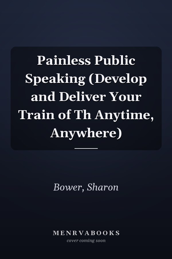 Painless Public Speaking (Develop and Deliver Your Train of Th Anytime, Anywhere)