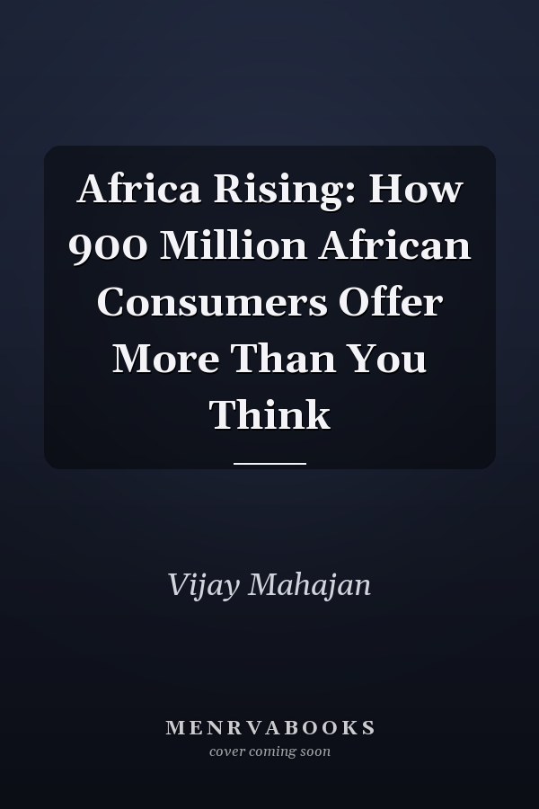 Africa Rising: How 900 Million African Consumers Offer More Than You Think