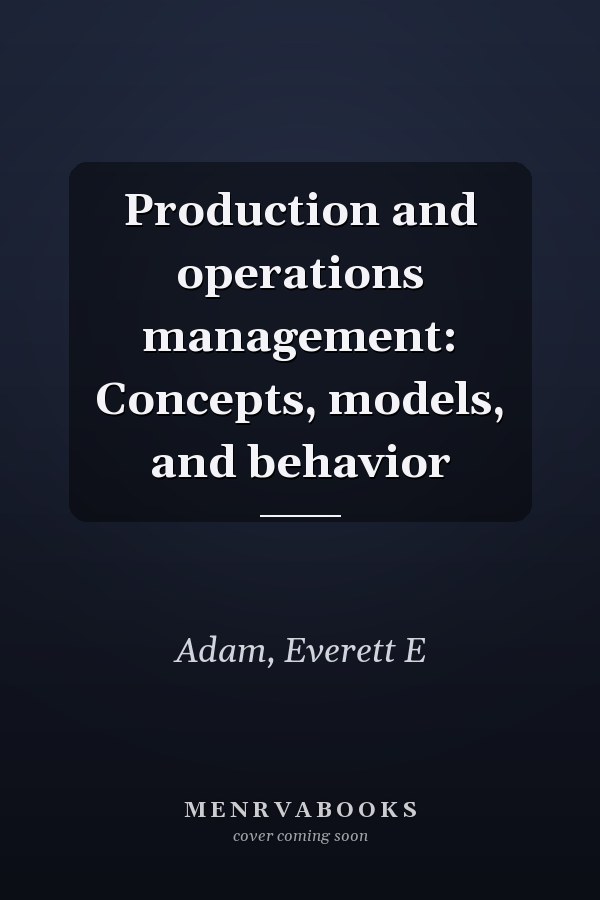 Production and operations management: Concepts, models, and behavior