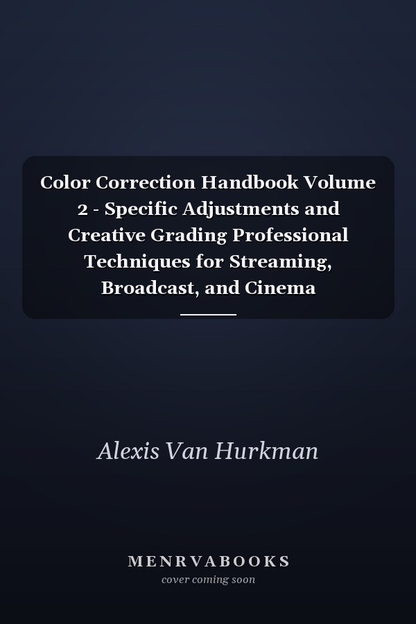 Color Correction Handbook Volume 2 - Specific Adjustments and Creative Grading Professional Techniques for Streaming, Broadcast, and Cinema