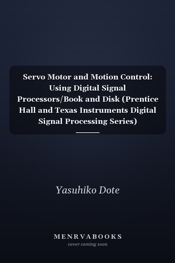 Servo Motor and Motion Control: Using Digital Signal Processors/Book and Disk (Prentice Hall and Texas Instruments Digital Signal Processing Series)