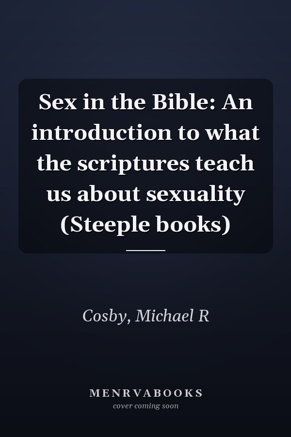 Sex in the Bible: An introduction to what the scriptures teach us about sexuality (Steeple books)