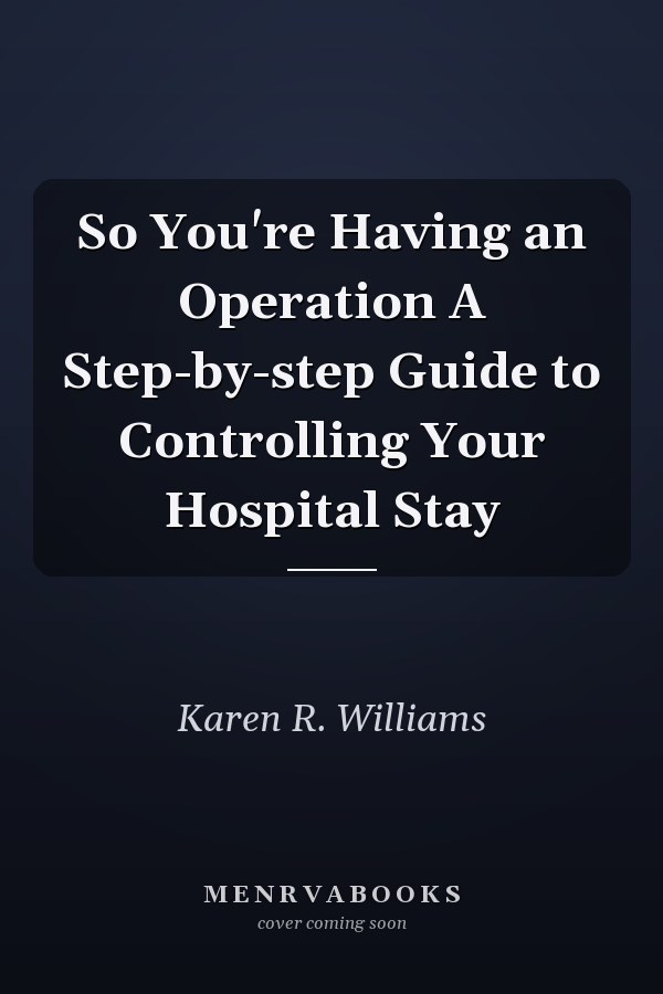 So You're Having an Operation A Step-by-step Guide to Controlling Your Hospital Stay