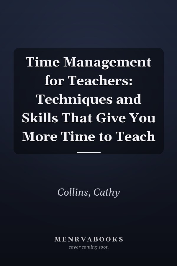 Time Management for Teachers: Techniques and Skills That Give You More Time to Teach