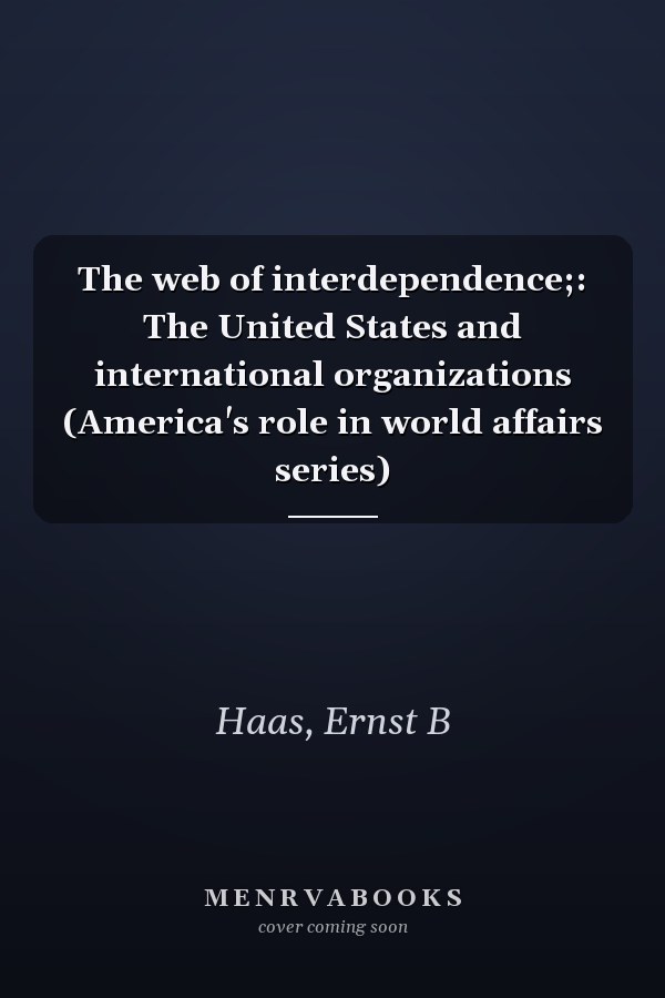 The web of interdependence;: The United States and international organizations (America's role in world affairs series)