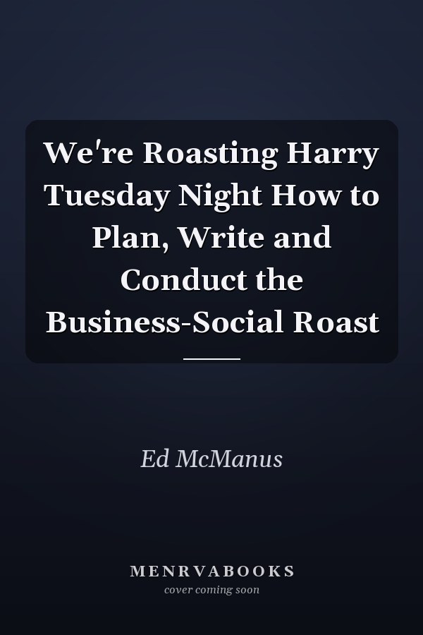 We're Roasting Harry Tuesday Night How to Plan, Write and Conduct the Business-Social Roast