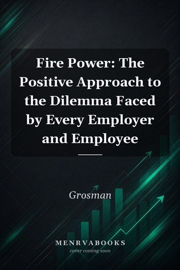 Fire Power: The Positive Approach to the Dilemma Faced by Every Employer and Employee