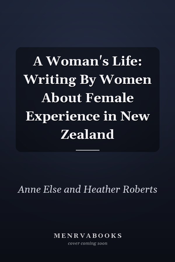 A Woman's Life: Writing By Women About Female Experience in New Zealand