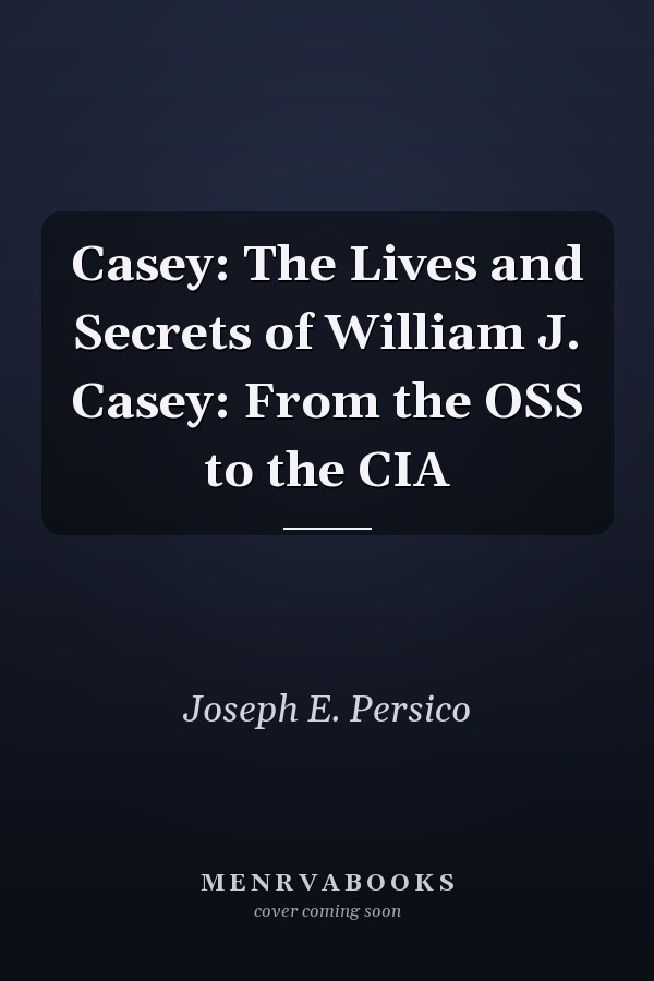 Casey: The Lives and Secrets of William J. Casey: From the OSS to the CIA