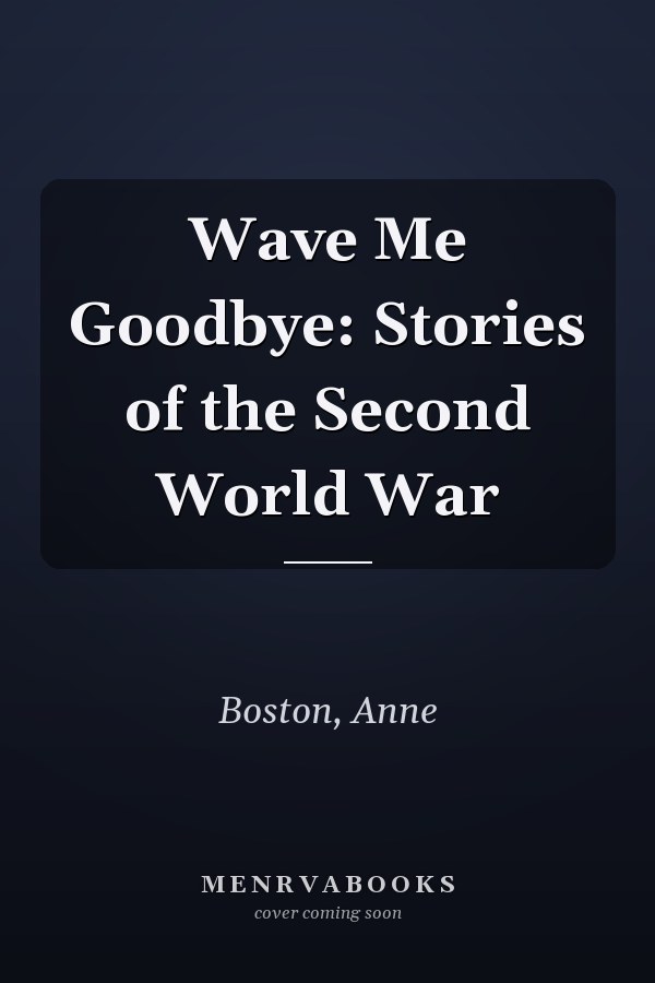 Wave Me Goodbye: Stories of the Second World War
