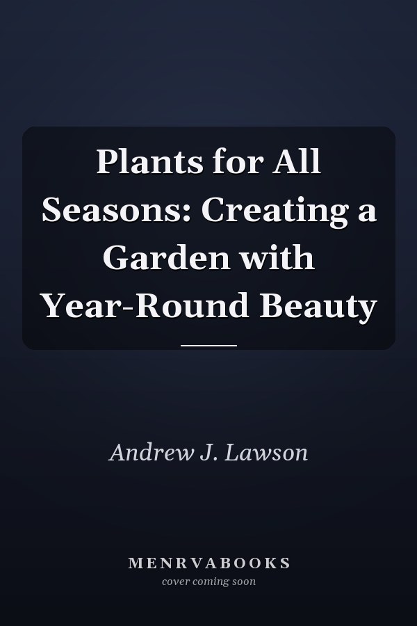 Plants for All Seasons: Creating a Garden with Year-Round Beauty