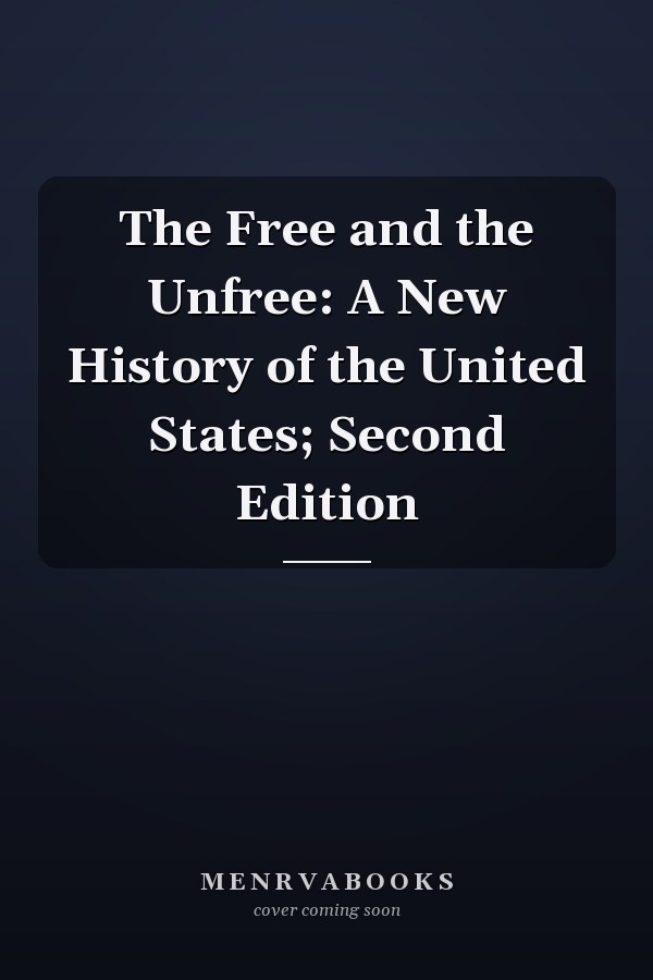 The Free and the Unfree: A New History of the United States; Second Edition