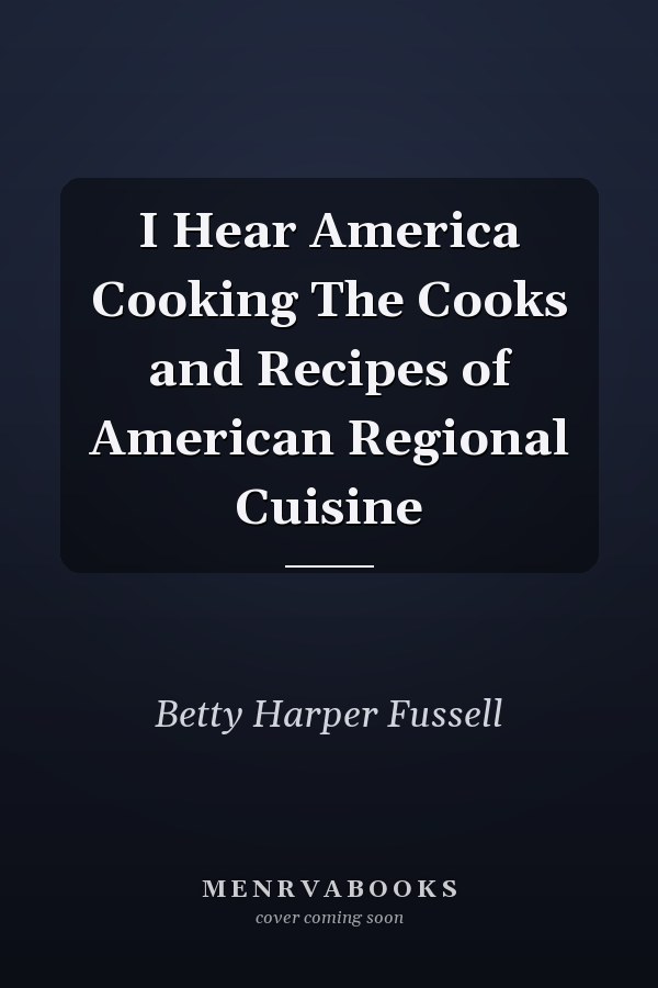 I Hear America Cooking The Cooks and Recipes of American Regional Cuisine