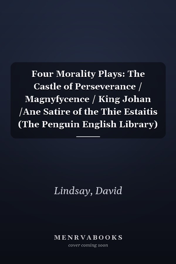 Four Morality Plays: The Castle of Perseverance / Magnyfycence / King Johan /Ane Satire of the Thie Estaitis (The Penguin English Library)