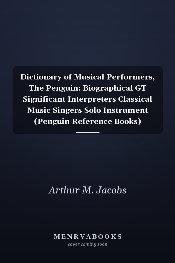 Dictionary of Musical Performers, The Penguin: Biographical GT Significant Interpreters Classical Music Singers Solo Instrument (Penguin Reference Books)