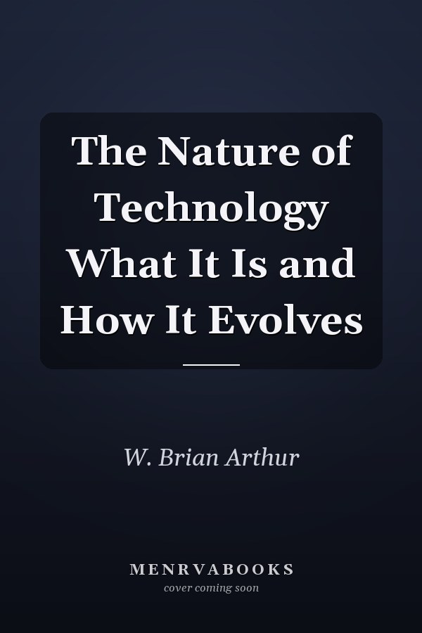 The Nature of Technology What It Is and How It Evolves