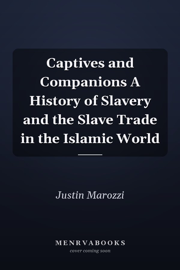 Captives and Companions A History of Slavery and the Slave Trade in the Islamic World