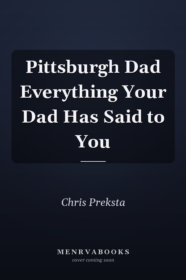 Pittsburgh Dad Everything Your Dad Has Said to You