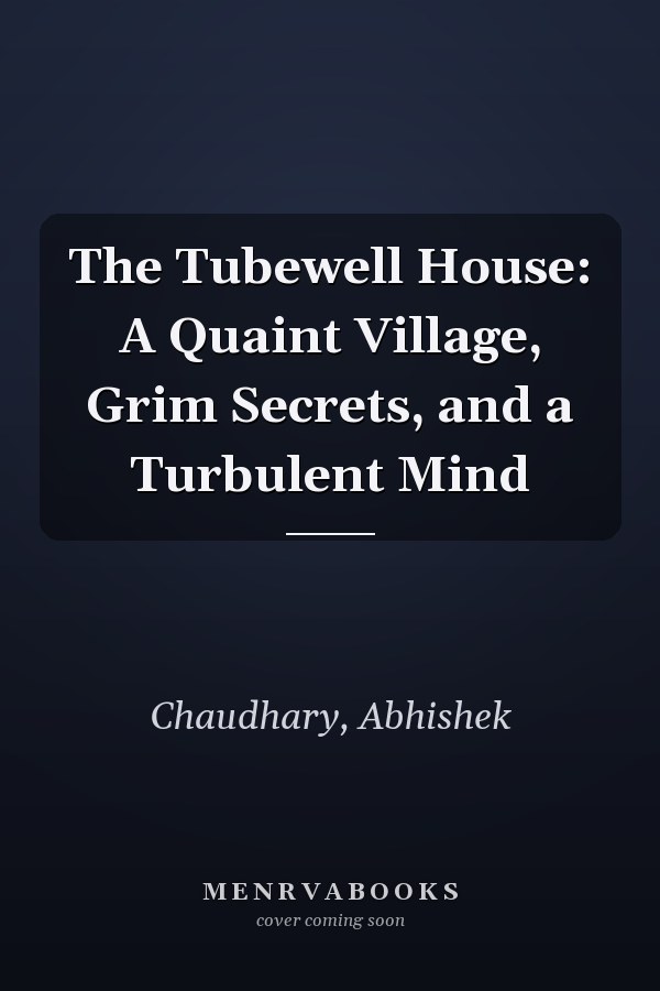The Tubewell House: A Quaint Village, Grim Secrets, and a Turbulent Mind