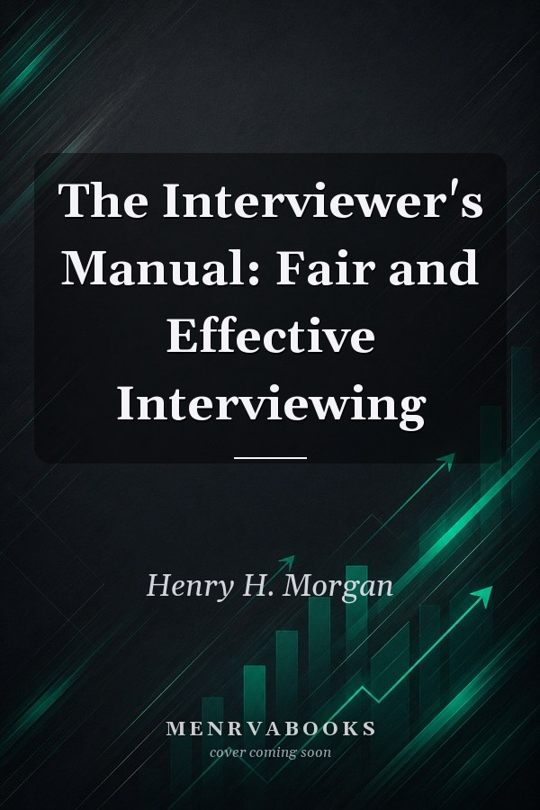 The Interviewer's Manual: Fair and Effective Interviewing