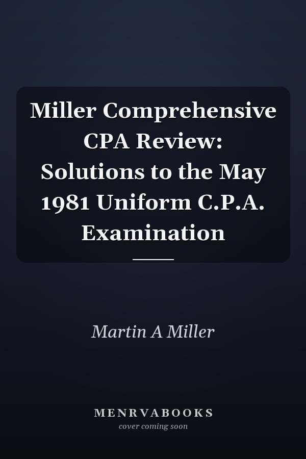 Miller Comprehensive CPA Review: Solutions to the May 1981 Uniform C.P.A. Examination